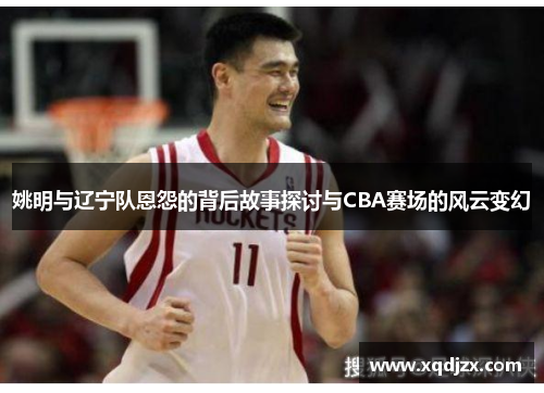 姚明与辽宁队恩怨的背后故事探讨与CBA赛场的风云变幻