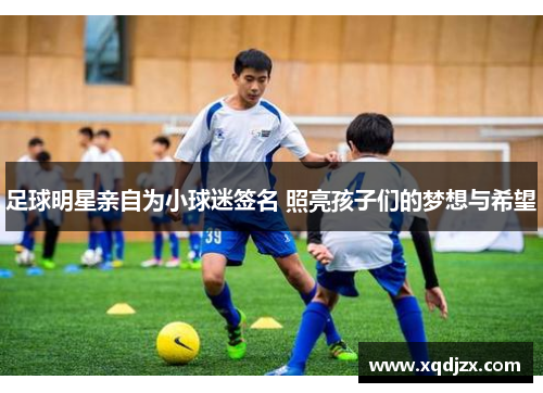 足球明星亲自为小球迷签名 照亮孩子们的梦想与希望