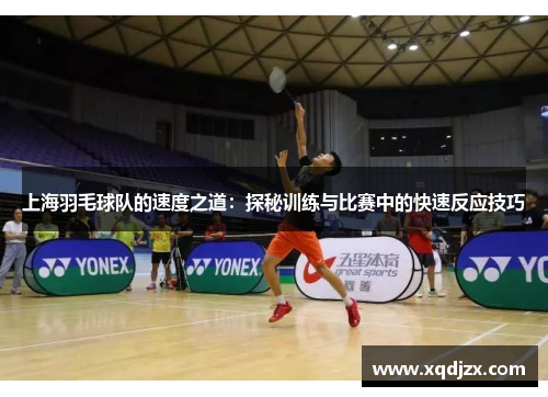 上海羽毛球队的速度之道：探秘训练与比赛中的快速反应技巧