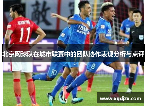 北京网球队在城市联赛中的团队协作表现分析与点评