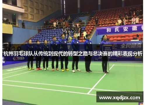 杭州羽毛球队从传统到现代的转型之路与总决赛的精彩表现分析