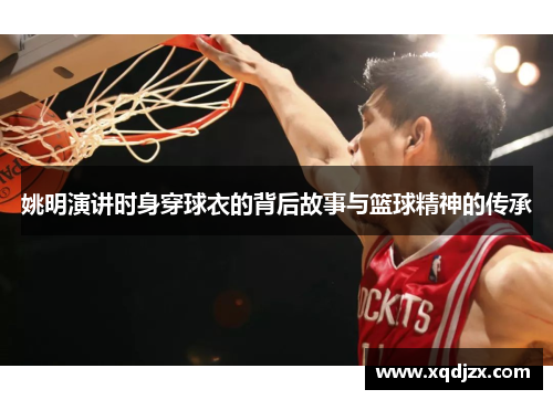 姚明演讲时身穿球衣的背后故事与篮球精神的传承