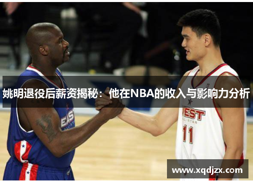 姚明退役后薪资揭秘：他在NBA的收入与影响力分析