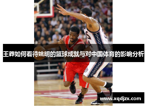 王莽如何看待姚明的篮球成就与对中国体育的影响分析