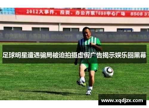 足球明星遭遇骗局被迫拍摄虚假广告揭示娱乐圈黑幕