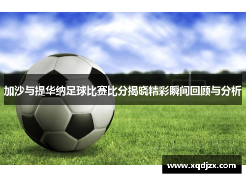 加沙与提华纳足球比赛比分揭晓精彩瞬间回顾与分析