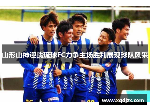 山形山神迎战琉球FC力争主场胜利展现球队风采