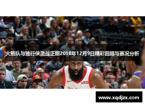 火箭队与独行侠激战正酣2018年12月9日精彩回顾与赛况分析