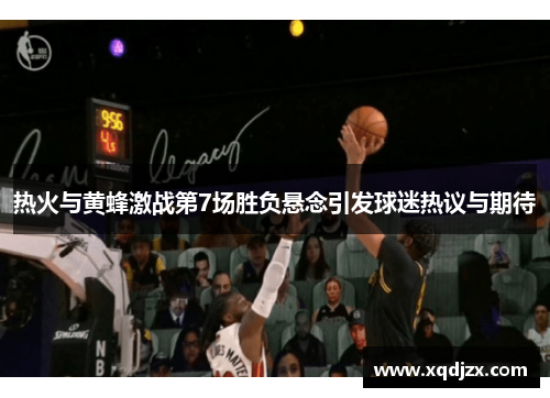 热火与黄蜂激战第7场胜负悬念引发球迷热议与期待