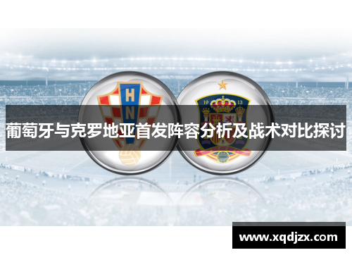 葡萄牙与克罗地亚首发阵容分析及战术对比探讨